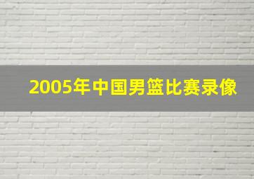 2005年中国男篮比赛录像