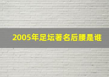 2005年足坛著名后腰是谁