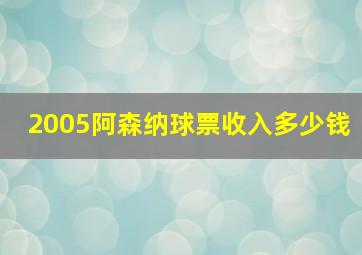 2005阿森纳球票收入多少钱