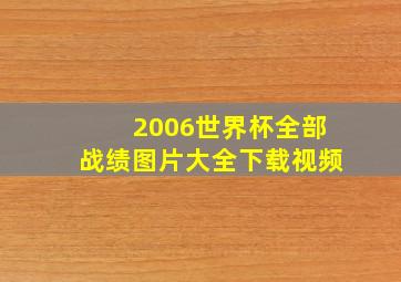 2006世界杯全部战绩图片大全下载视频