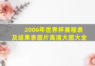 2006年世界杯赛程表及结果表图片高清大图大全