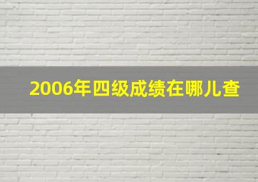 2006年四级成绩在哪儿查