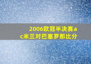 2006欧冠半决赛ac米兰对巴塞罗那比分