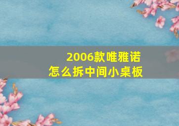 2006款唯雅诺怎么拆中间小桌板