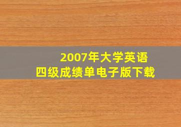 2007年大学英语四级成绩单电子版下载