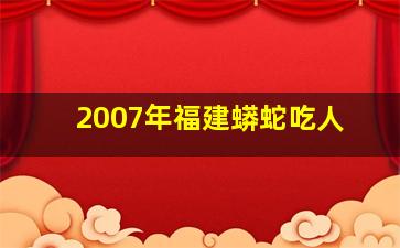 2007年福建蟒蛇吃人