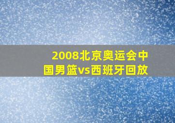 2008北京奥运会中国男篮vs西班牙回放