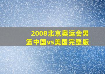 2008北京奥运会男篮中国vs美国完整版