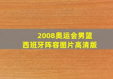 2008奥运会男篮西班牙阵容图片高清版