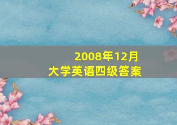 2008年12月大学英语四级答案