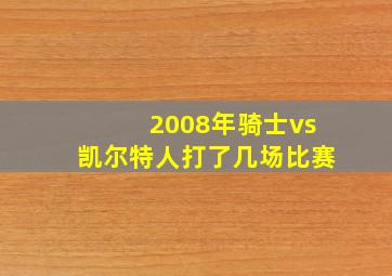 2008年骑士vs凯尔特人打了几场比赛