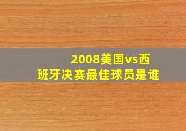 2008美国vs西班牙决赛最佳球员是谁