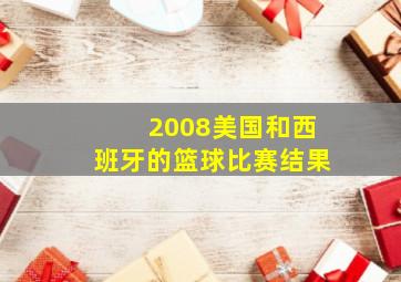 2008美国和西班牙的篮球比赛结果