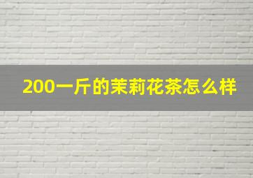 200一斤的茉莉花茶怎么样