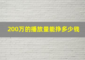 200万的播放量能挣多少钱