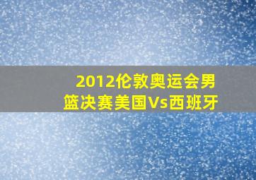 2012伦敦奥运会男篮决赛美国Vs西班牙