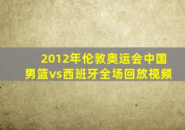 2012年伦敦奥运会中国男篮vs西班牙全场回放视频