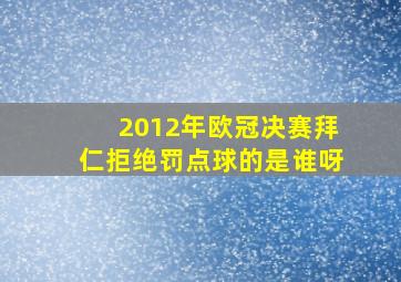 2012年欧冠决赛拜仁拒绝罚点球的是谁呀