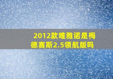 2012款唯雅诺是梅德赛斯2.5领航版吗