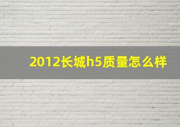 2012长城h5质量怎么样