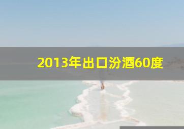 2013年出口汾酒60度