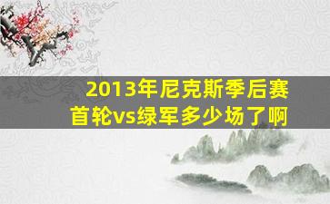 2013年尼克斯季后赛首轮vs绿军多少场了啊