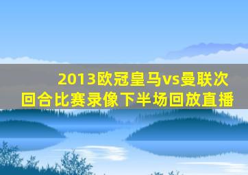 2013欧冠皇马vs曼联次回合比赛录像下半场回放直播