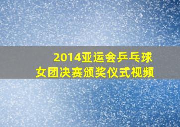 2014亚运会乒乓球女团决赛颁奖仪式视频