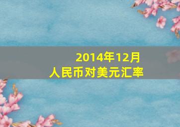 2014年12月人民币对美元汇率