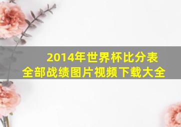 2014年世界杯比分表全部战绩图片视频下载大全