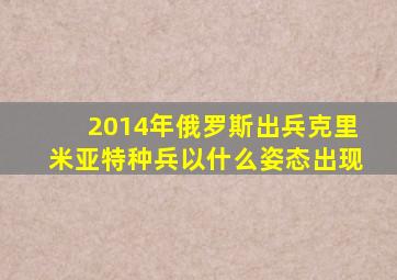 2014年俄罗斯出兵克里米亚特种兵以什么姿态出现