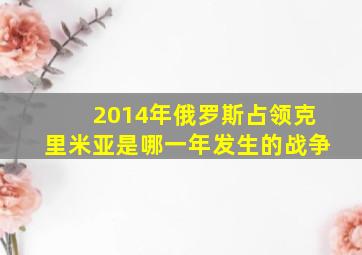 2014年俄罗斯占领克里米亚是哪一年发生的战争