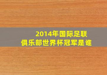 2014年国际足联俱乐部世界杯冠军是谁