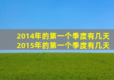 2014年的第一个季度有几天2015年的第一个季度有几天