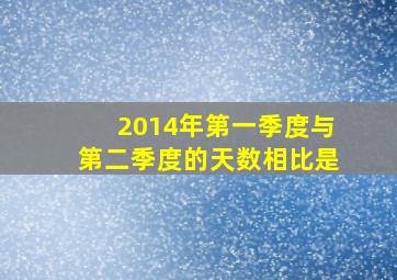 2014年第一季度与第二季度的天数相比是