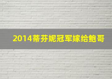 2014蒂芬妮冠军嫁给鲍哥