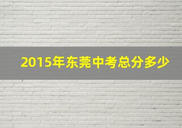 2015年东莞中考总分多少