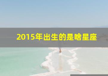 2015年出生的是啥星座