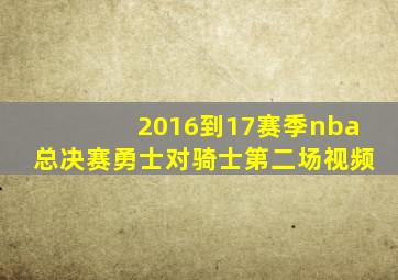 2016到17赛季nba总决赛勇士对骑士第二场视频