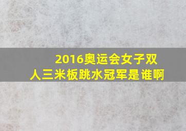 2016奥运会女子双人三米板跳水冠军是谁啊