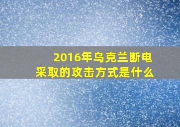 2016年乌克兰断电采取的攻击方式是什么