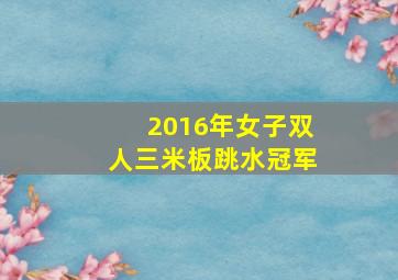 2016年女子双人三米板跳水冠军