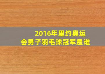 2016年里约奥运会男子羽毛球冠军是谁