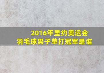 2016年里约奥运会羽毛球男子单打冠军是谁