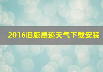 2016旧版墨迹天气下载安装