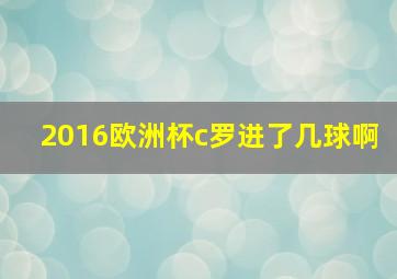 2016欧洲杯c罗进了几球啊