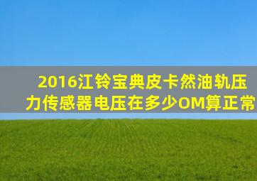 2016江铃宝典皮卡然油轨压力传感器电压在多少OM算正常