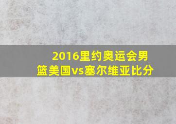 2016里约奥运会男篮美国vs塞尔维亚比分