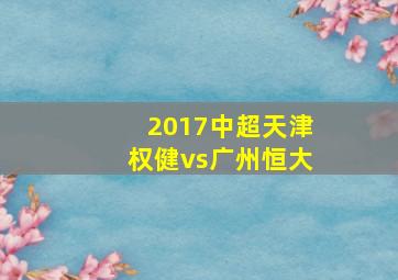 2017中超天津权健vs广州恒大