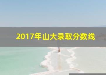 2017年山大录取分数线